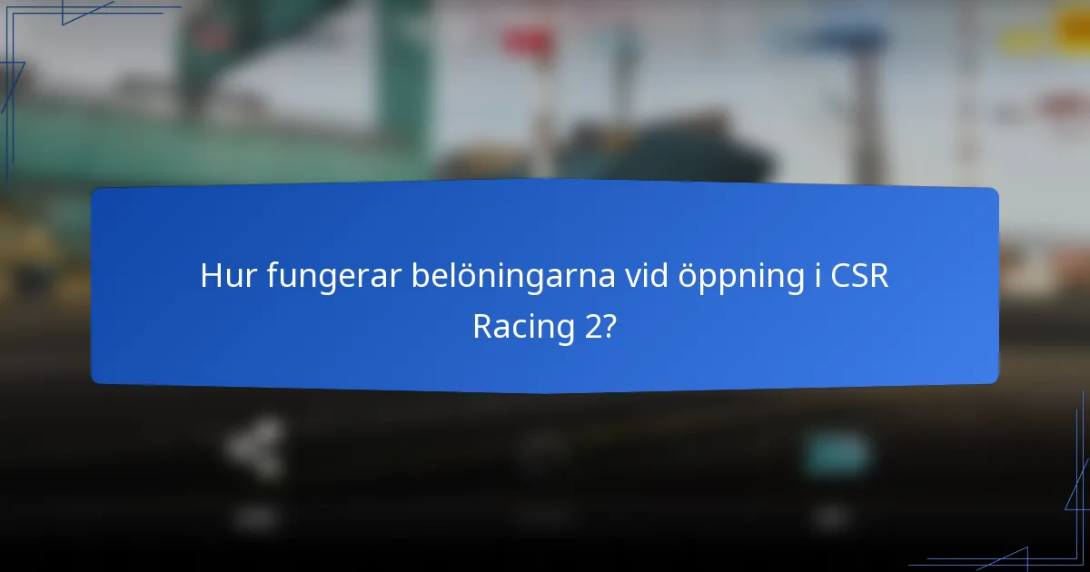 Hur fungerar belöningarna vid öppning i CSR Racing 2?