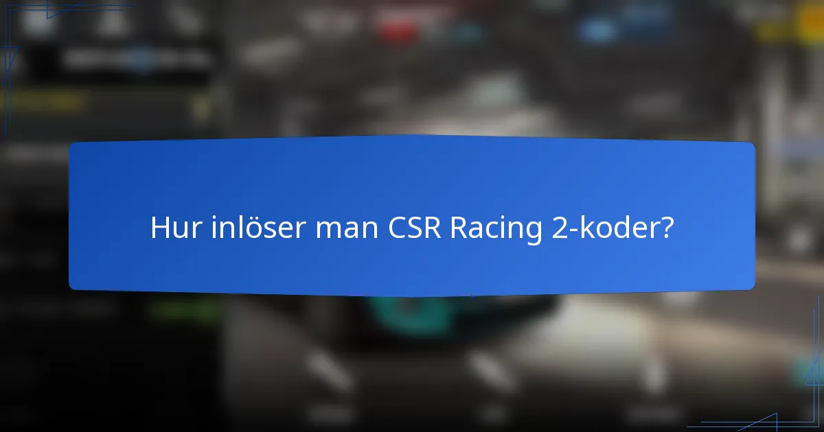 Hur inlöser man CSR Racing 2-koder?