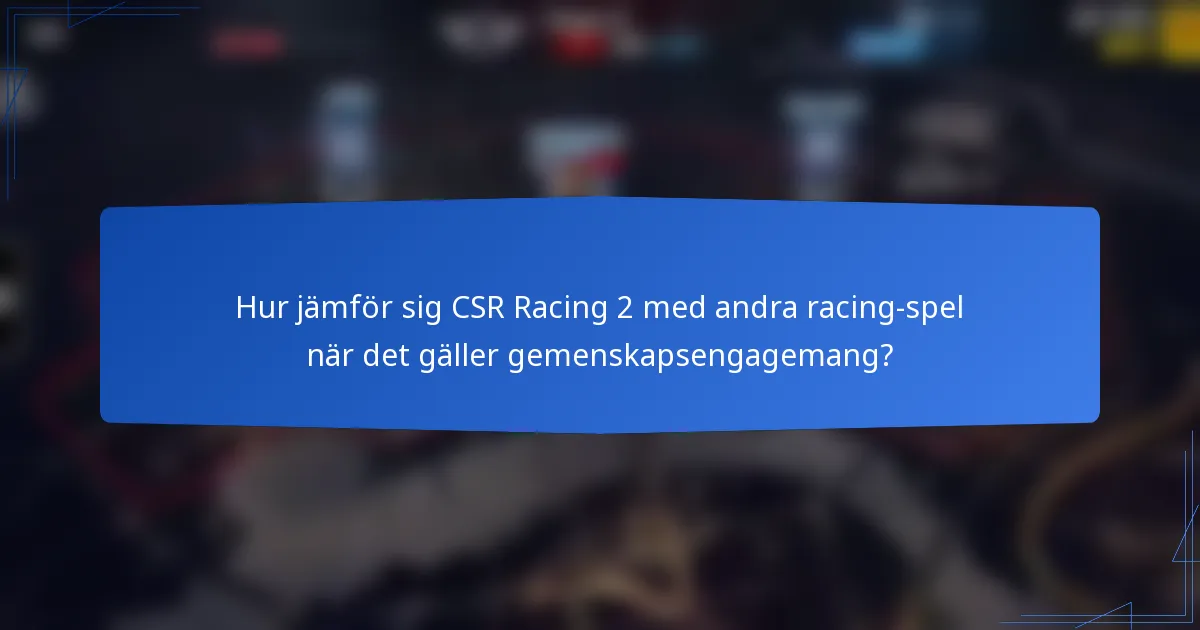 Hur jämför sig CSR Racing 2 med andra racing-spel när det gäller gemenskapsengagemang?