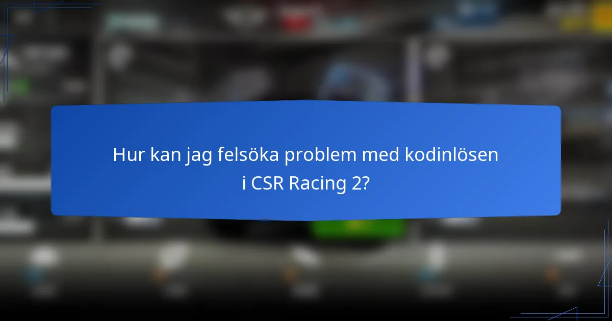 Hur kan jag felsöka problem med kodinlösen i CSR Racing 2?