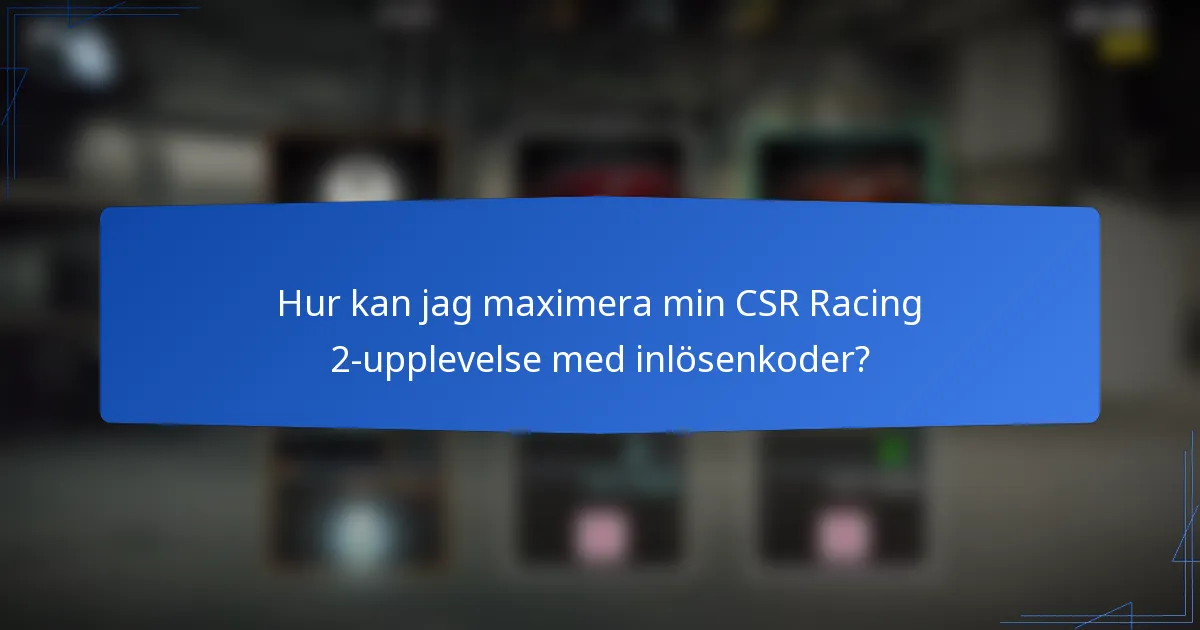 Hur kan jag maximera min CSR Racing 2-upplevelse med inlösenkoder?