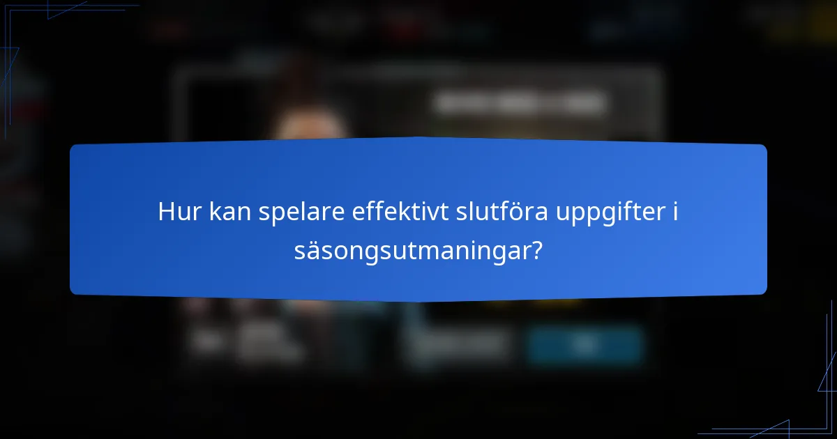 Hur kan spelare effektivt slutföra uppgifter i säsongsutmaningar?