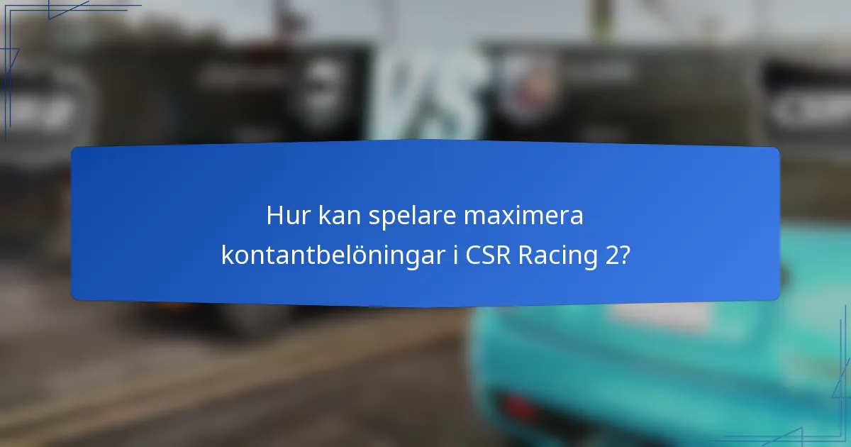 Hur kan spelare maximera kontantbelöningar i CSR Racing 2?