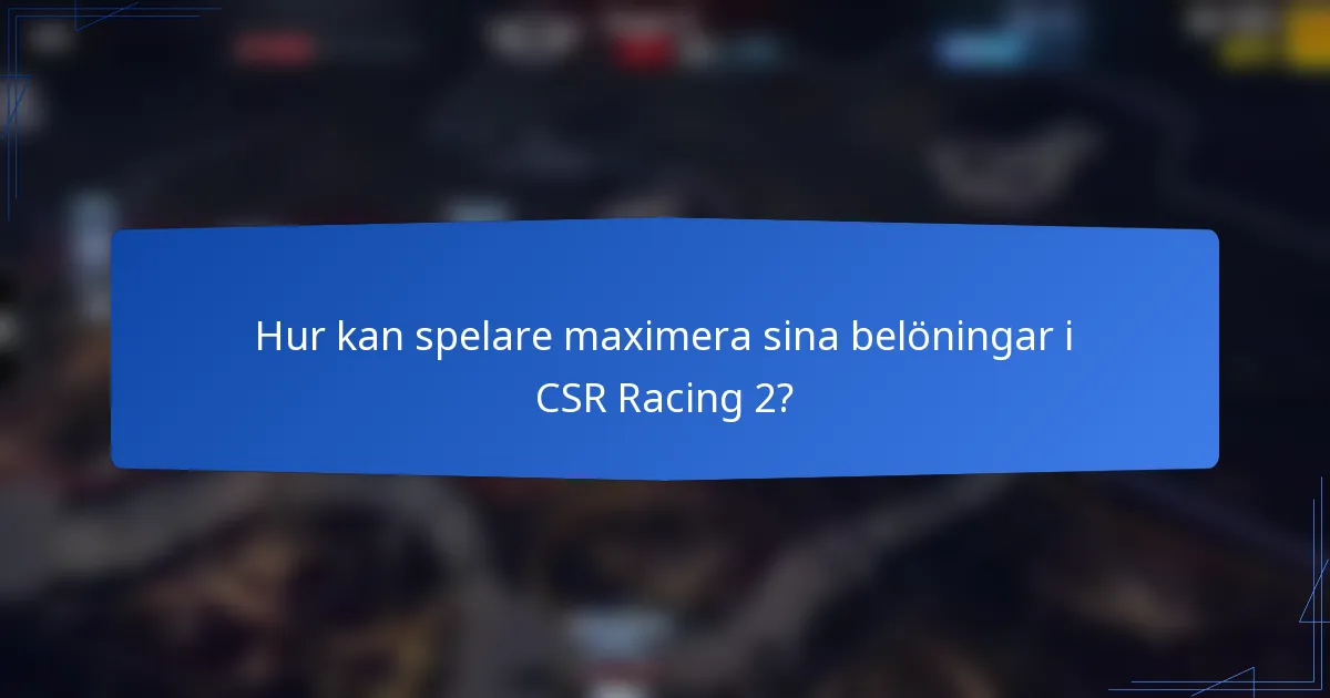 Hur kan spelare maximera sina belöningar i CSR Racing 2?