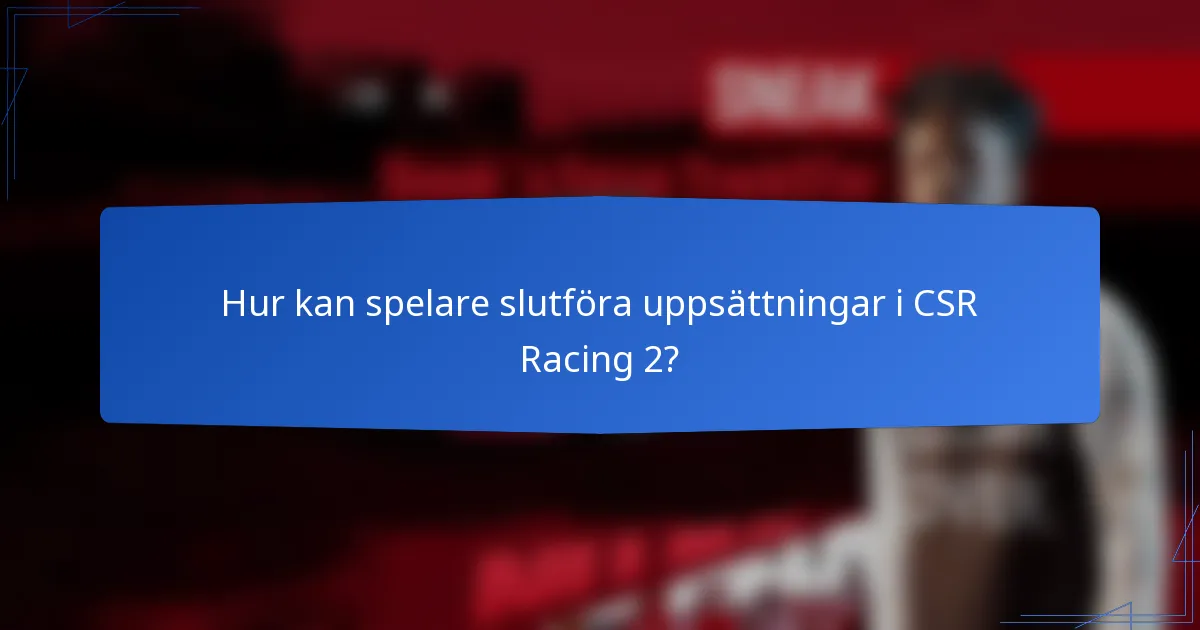 Hur kan spelare slutföra uppsättningar i CSR Racing 2?