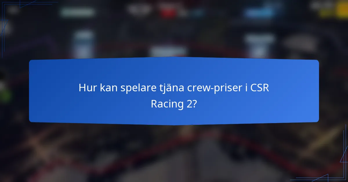 Hur kan spelare tjäna crew-priser i CSR Racing 2?