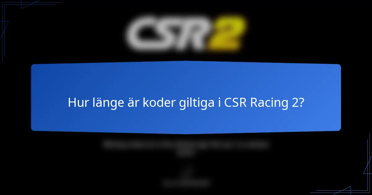 Hur länge är koder giltiga i CSR Racing 2?