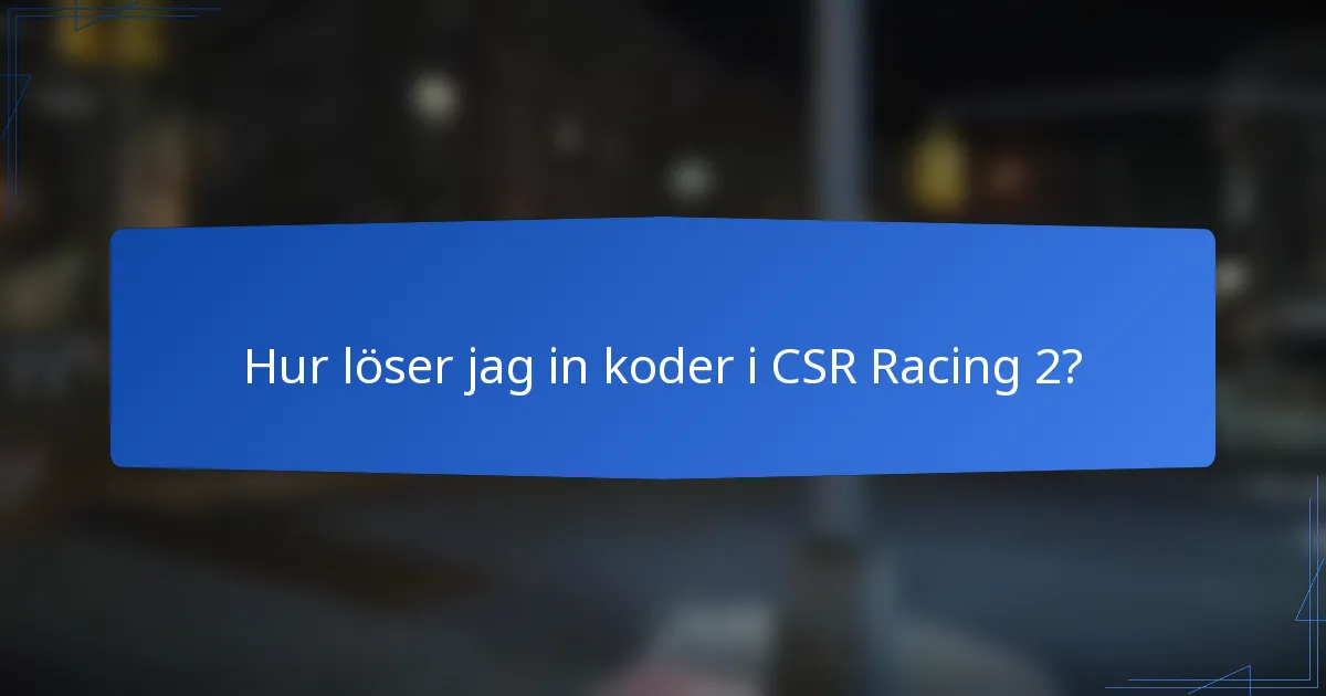 Hur löser jag in koder i CSR Racing 2?