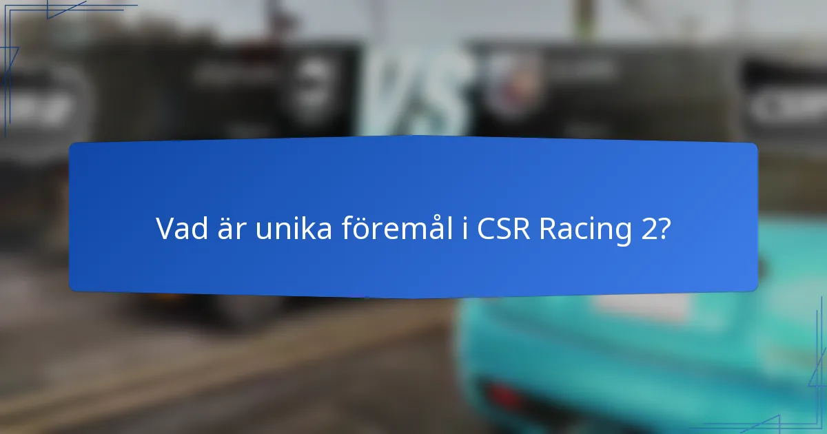 Vad är unika föremål i CSR Racing 2?