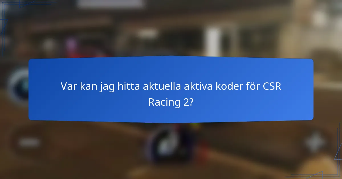Var kan jag hitta aktuella aktiva koder för CSR Racing 2?