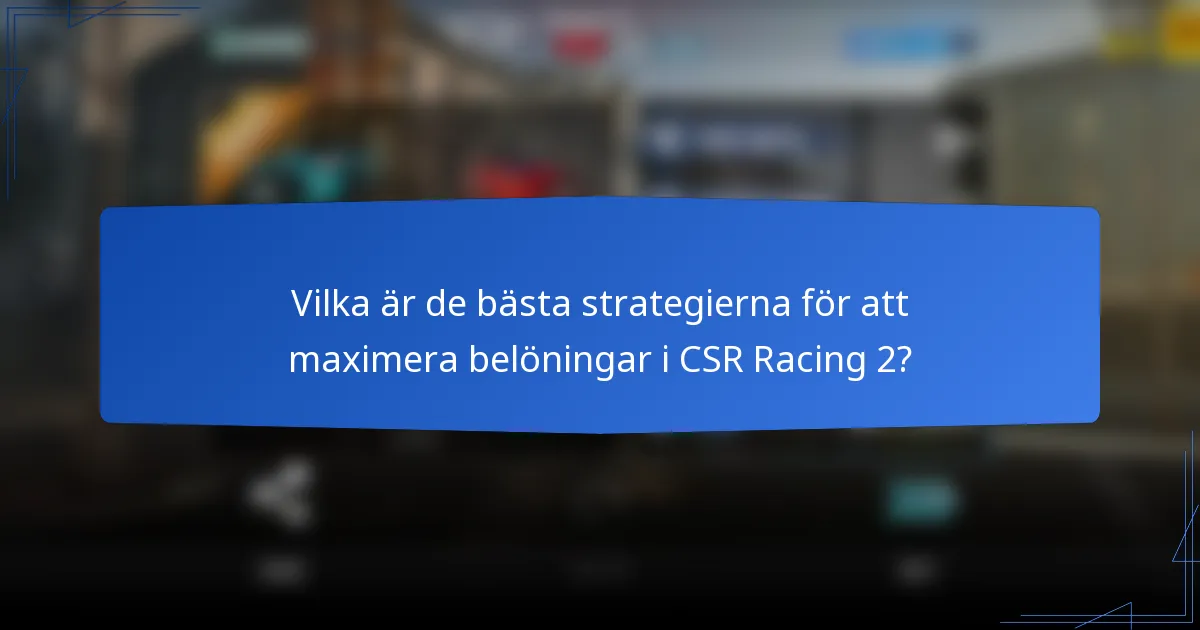 Vilka är de bästa strategierna för att maximera belöningar i CSR Racing 2?