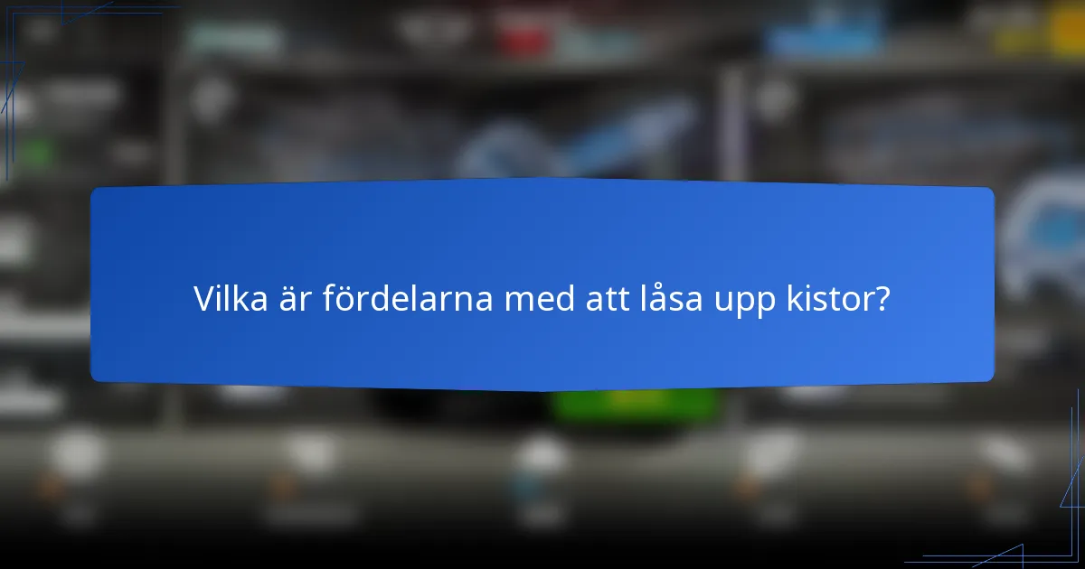 Vilka är fördelarna med att låsa upp kistor?