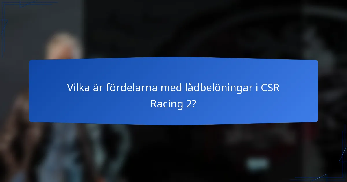Vilka är fördelarna med lådbelöningar i CSR Racing 2?