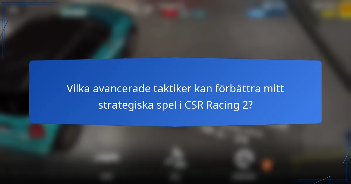 Vilka avancerade taktiker kan förbättra mitt strategiska spel i CSR Racing 2?