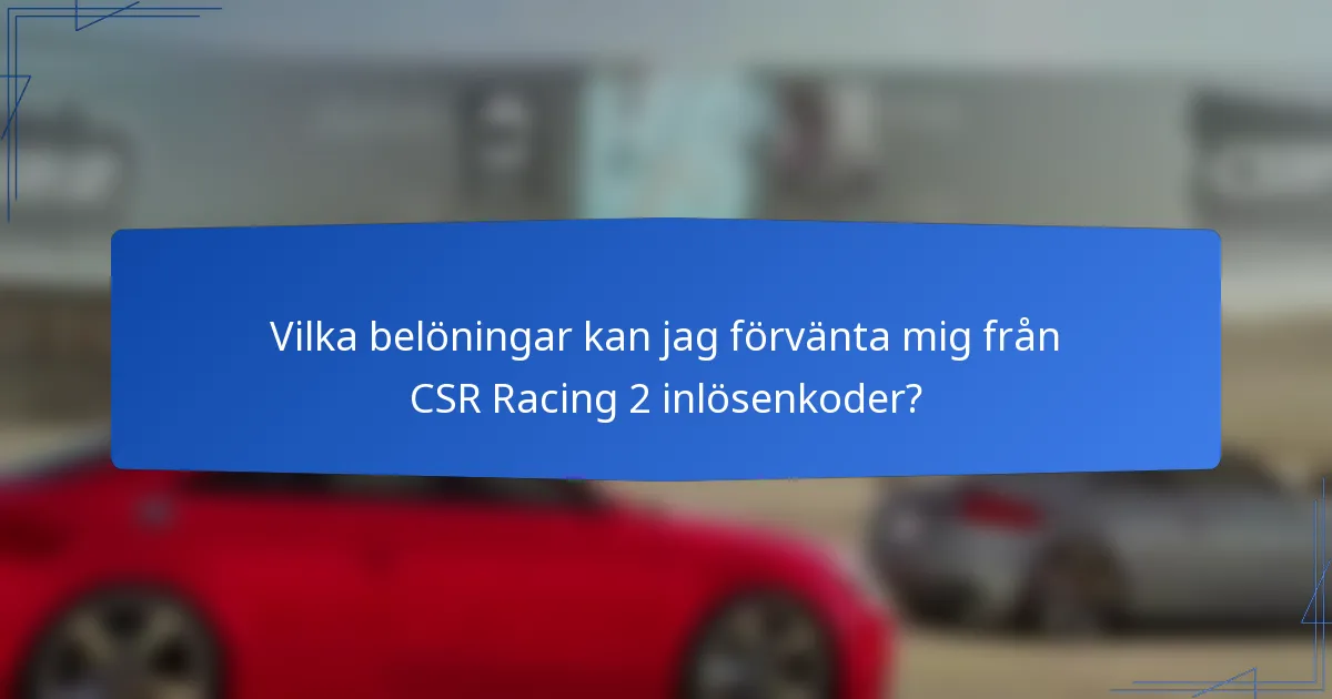 Vilka belöningar kan jag förvänta mig från CSR Racing 2 inlösenkoder?