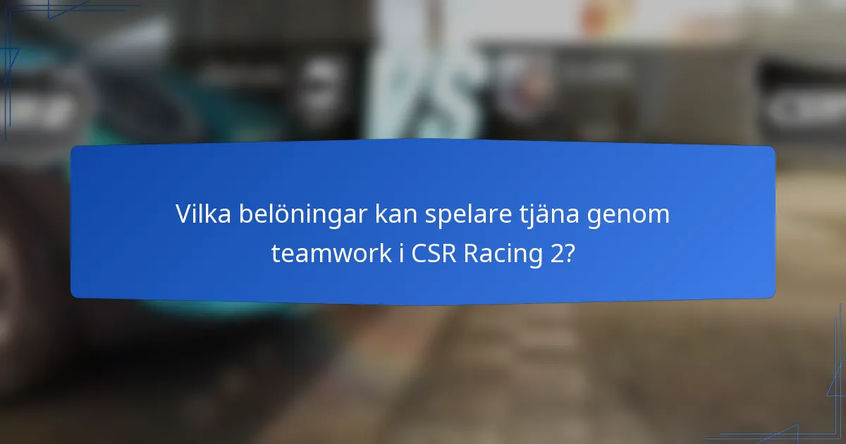 Vilka belöningar kan spelare tjäna genom teamwork i CSR Racing 2?