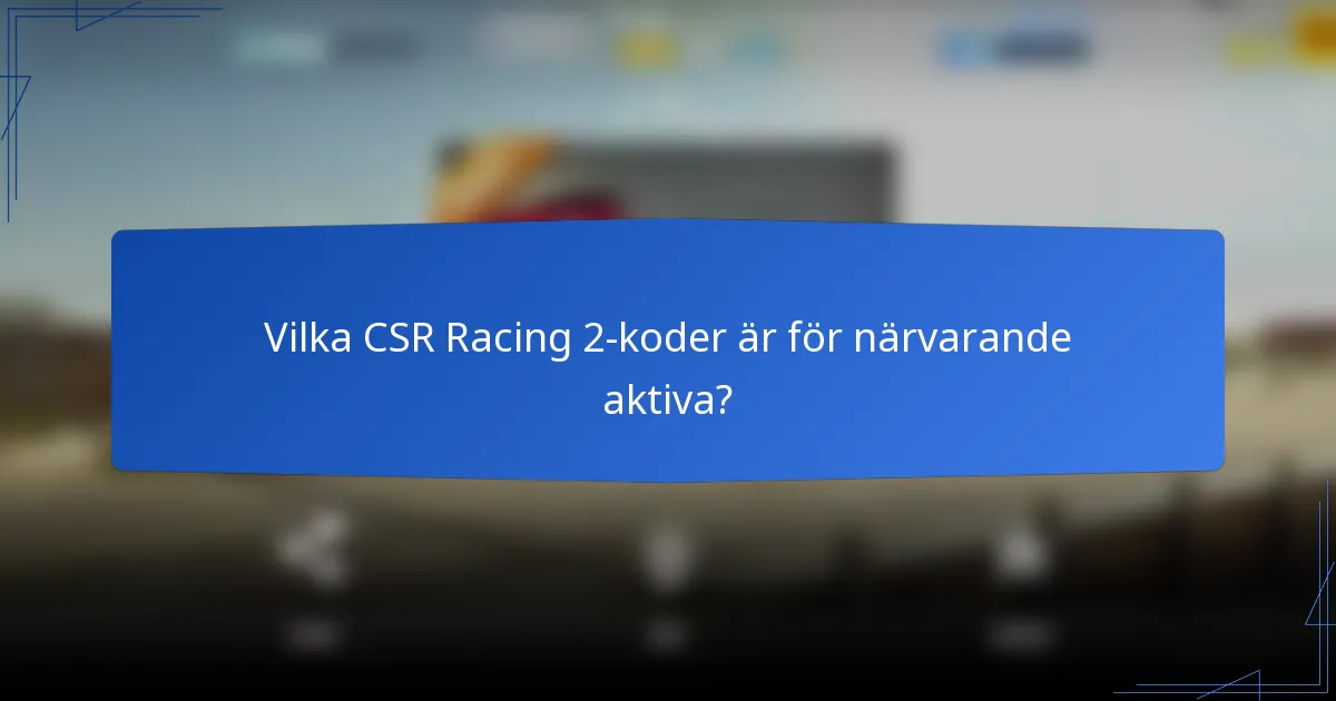 Vilka CSR Racing 2-koder är för närvarande aktiva?