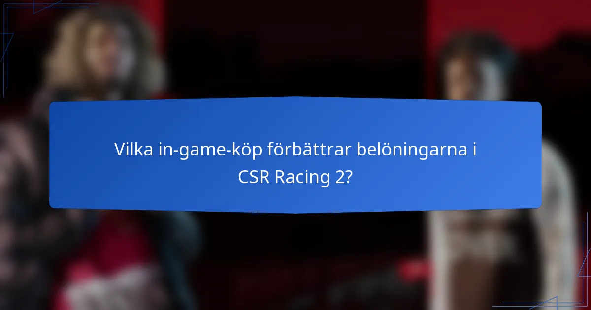 Vilka in-game-köp förbättrar belöningarna i CSR Racing 2?