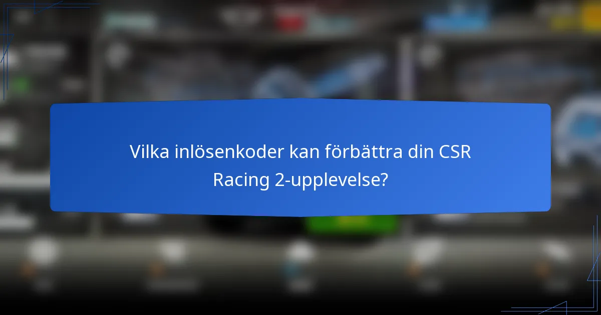 Vilka inlösenkoder kan förbättra din CSR Racing 2-upplevelse?