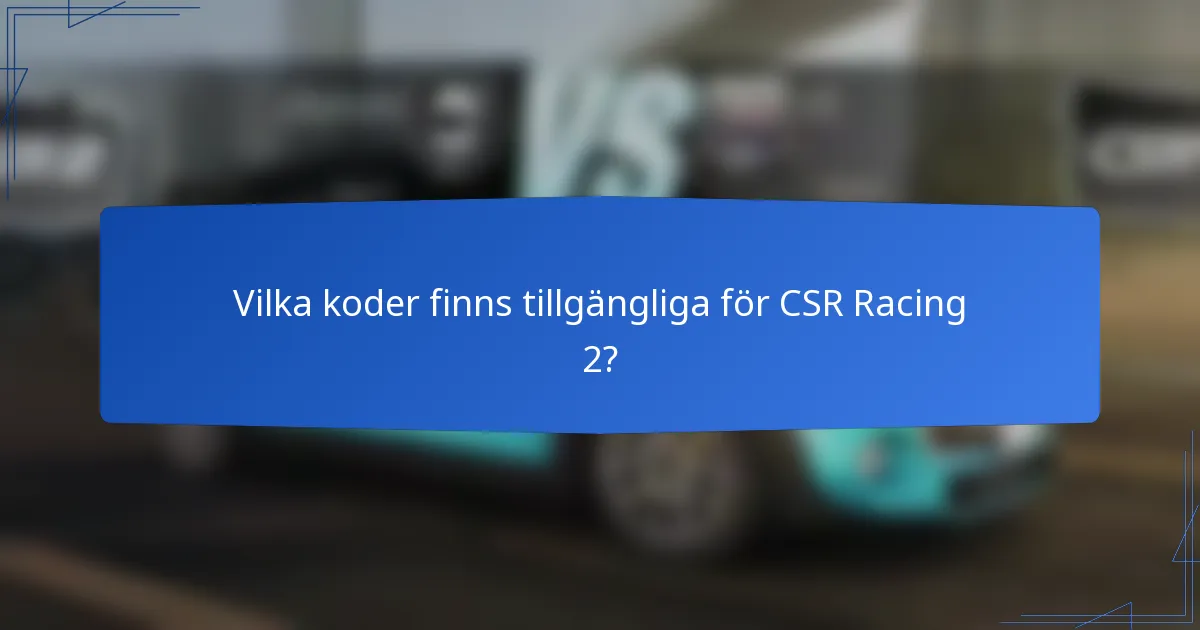Vilka koder finns tillgängliga för CSR Racing 2?