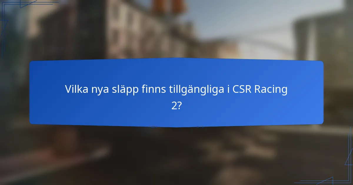 Vilka nya släpp finns tillgängliga i CSR Racing 2?