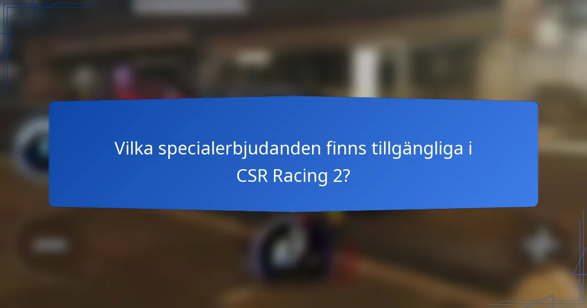Vilka specialerbjudanden finns tillgängliga i CSR Racing 2?