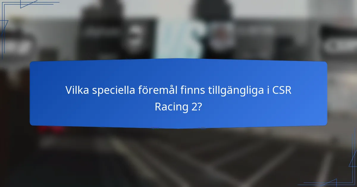 Vilka speciella föremål finns tillgängliga i CSR Racing 2?