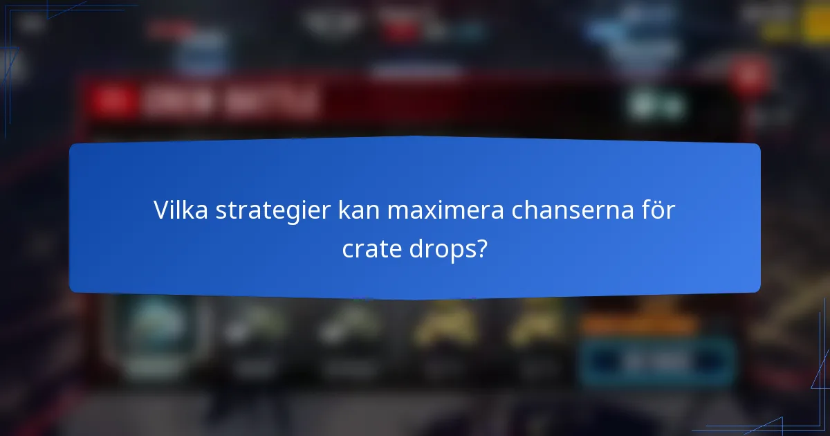 Vilka strategier kan maximera chanserna för crate drops?