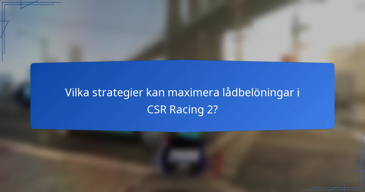 Vilka strategier kan maximera lådbelöningar i CSR Racing 2?