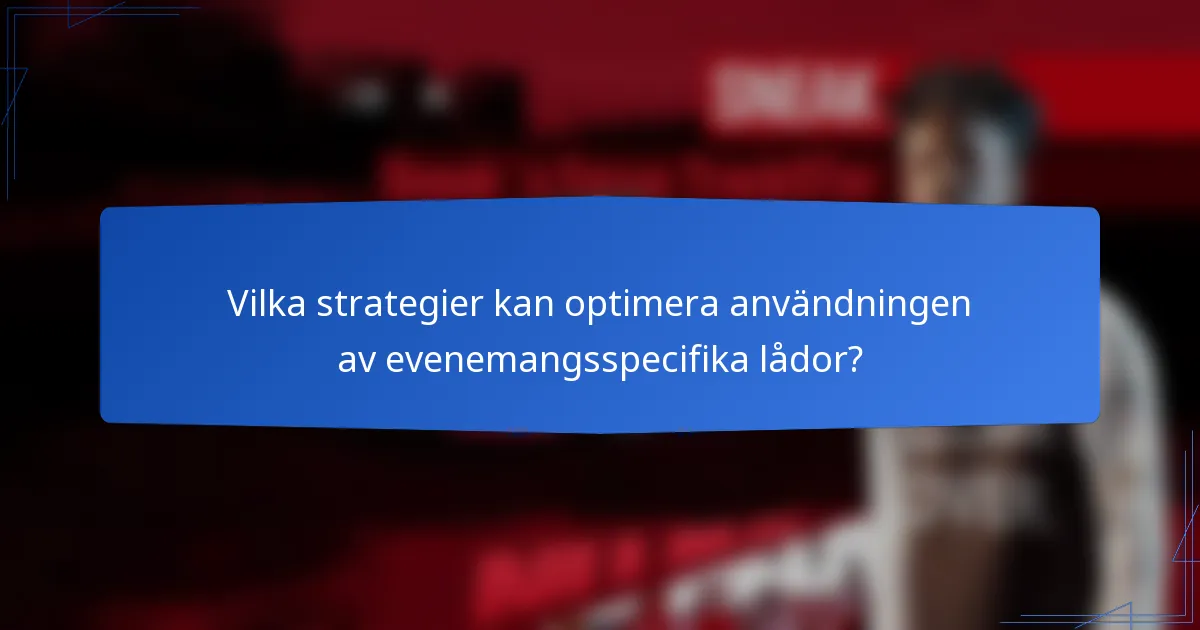 Vilka strategier kan optimera användningen av evenemangsspecifika lådor?