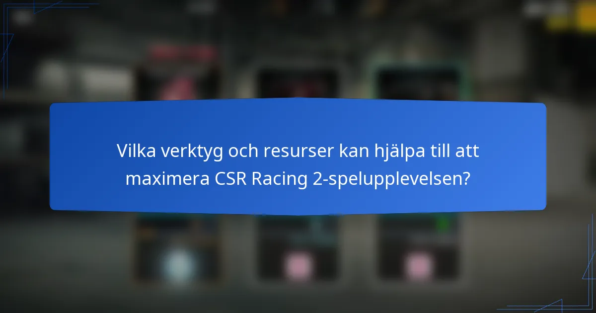 Vilka verktyg och resurser kan hjälpa till att maximera CSR Racing 2-spelupplevelsen?